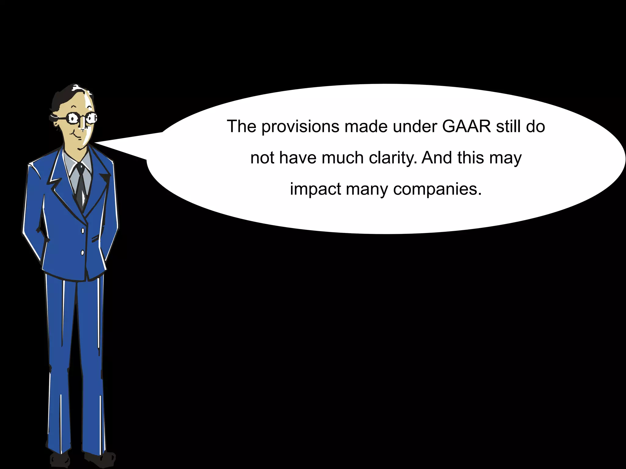 The provisions made under GAAR still do
  not have much clarity. And this may
       impact many companies.
 