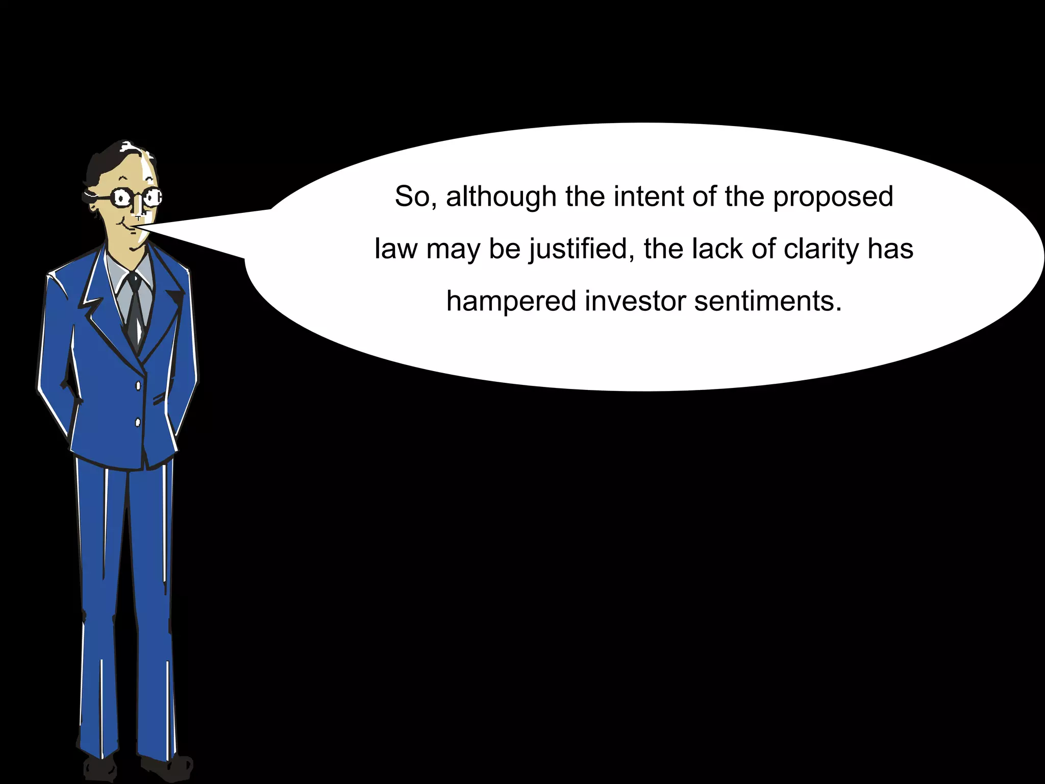 So, although the intent of the proposed
law may be justified, the lack of clarity has
     hampered investor sentiments.
 
