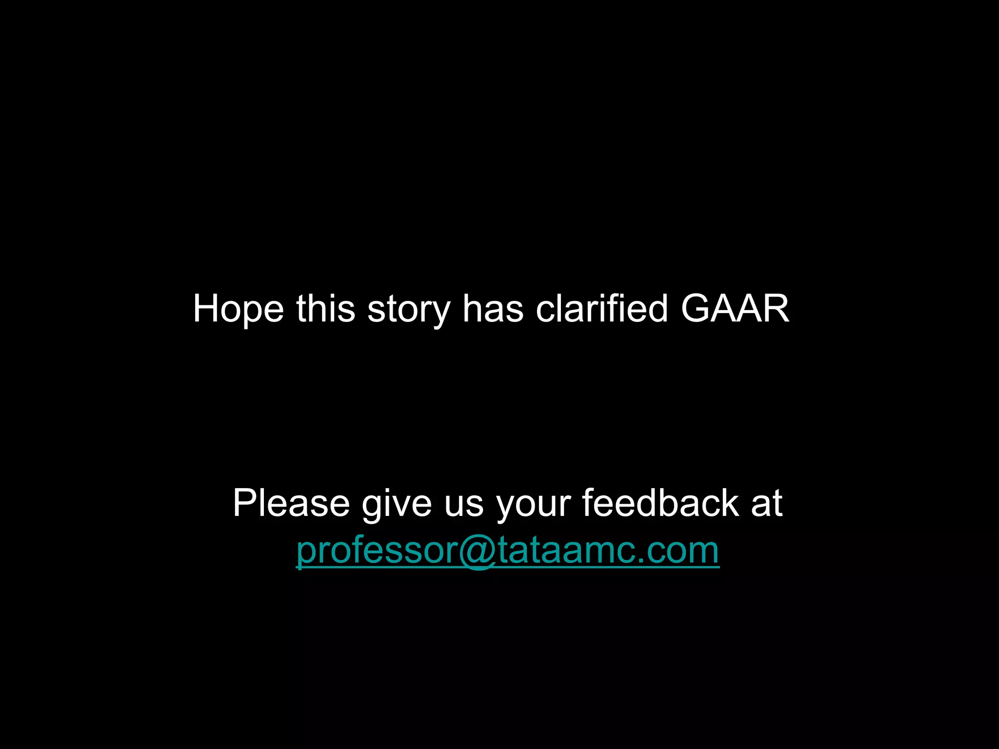 Hope this story has clarified GAAR




  Please give us your feedback at
     professor@tataamc.com
 