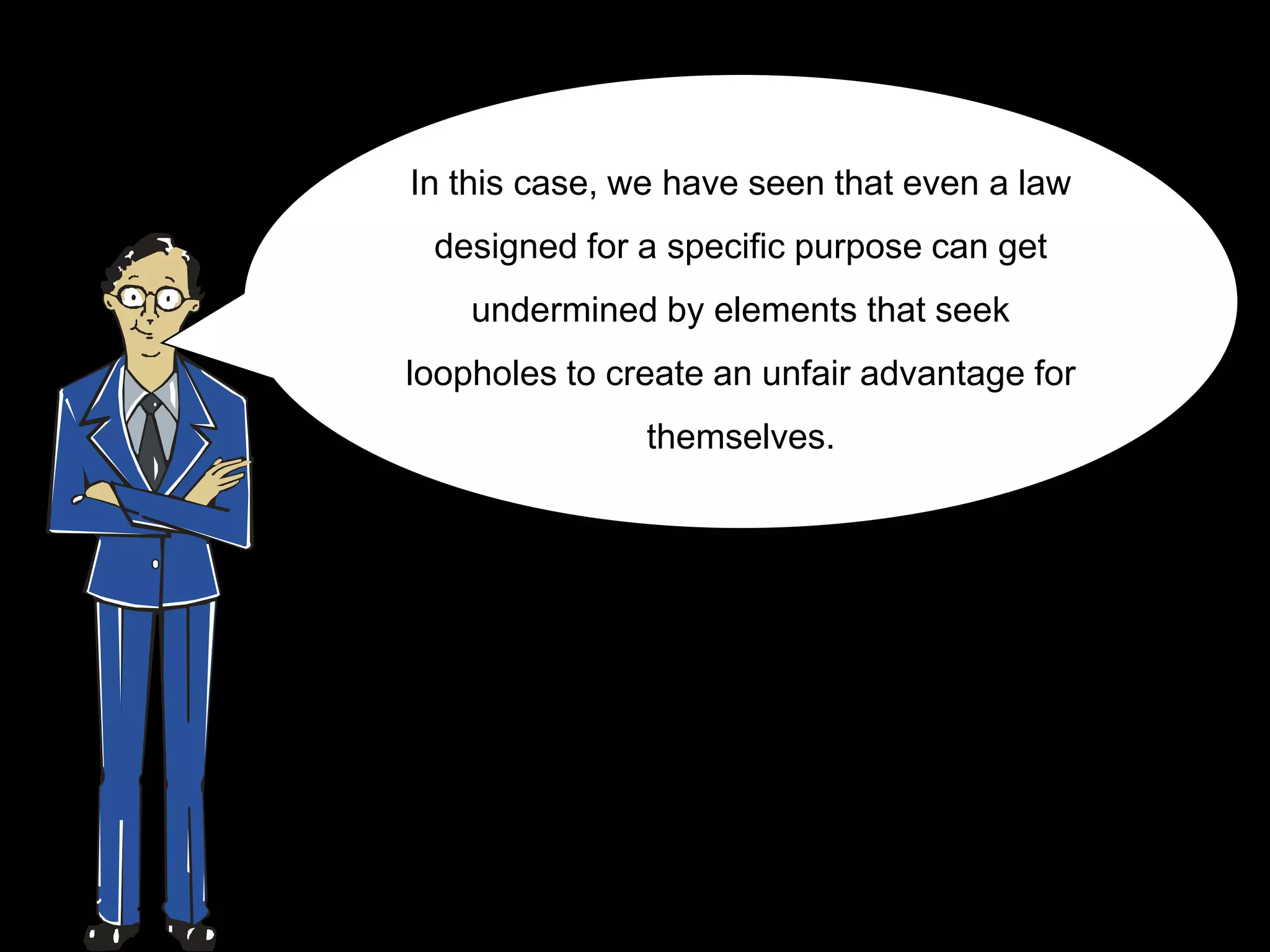 In this case, we have seen that even a law
 designed for a specific purpose can get
    undermined by elements that seek
loopholes to create an unfair advantage for
               themselves.
 
