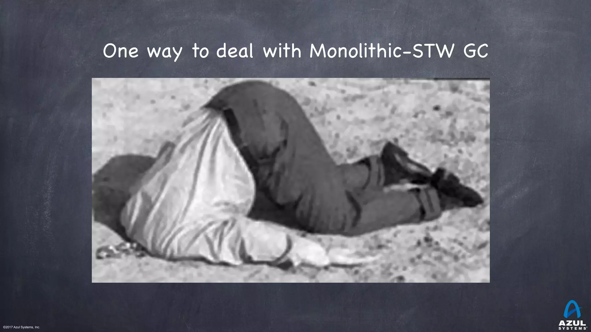 ©2017 Azul Systems, Inc.	 	 	 	 	 	
One way to deal with Monolithic-STW GC
 