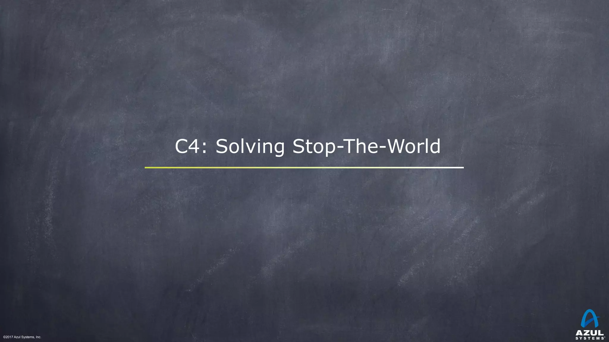 ©2017 Azul Systems, Inc.	 	 	 	 	 	
C4: Solving Stop-The-World
 