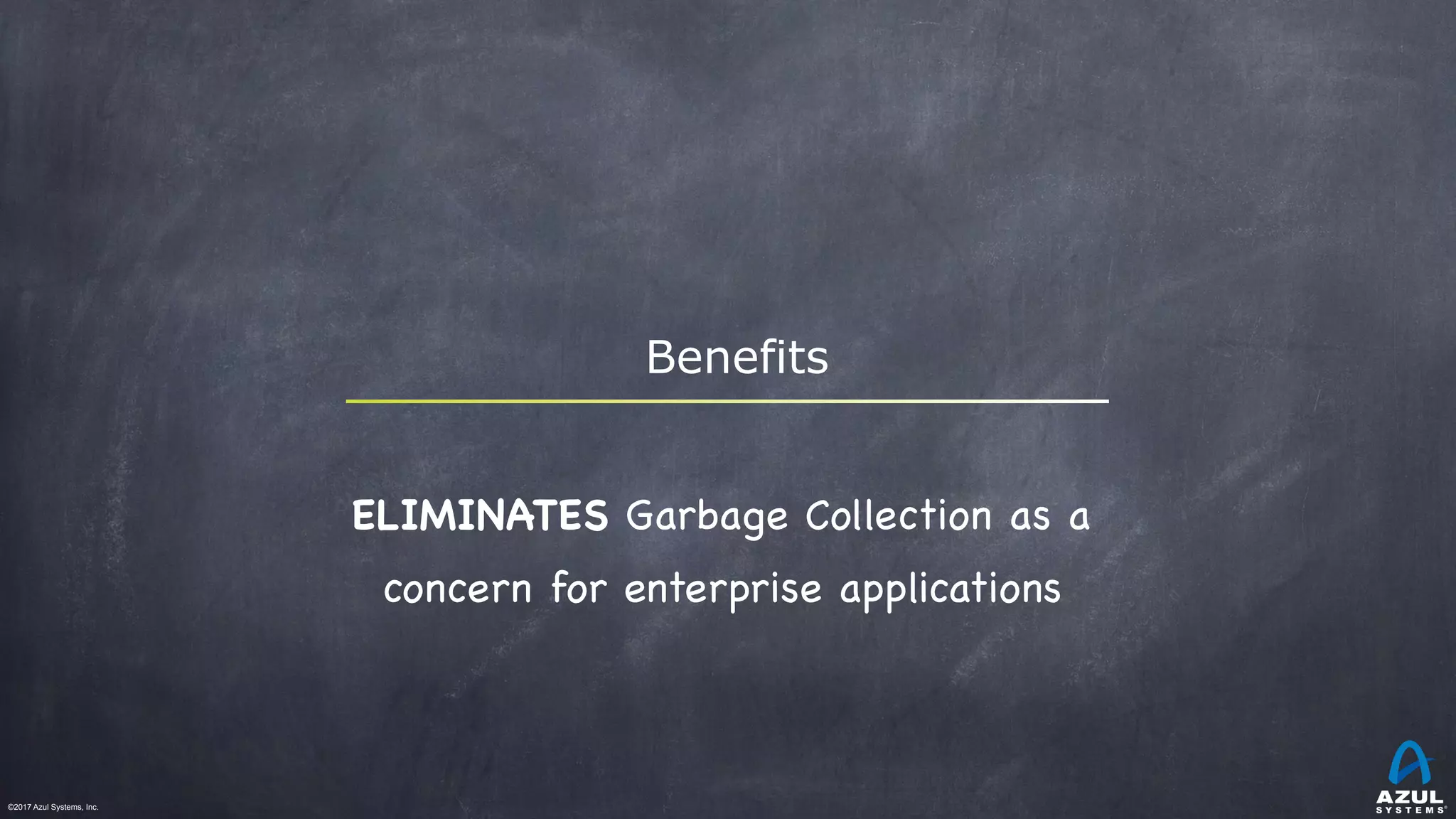 ©2017 Azul Systems, Inc.	 	 	 	 	 	
Benefits
ELIMINATES Garbage Collection as a
concern for enterprise applications

 