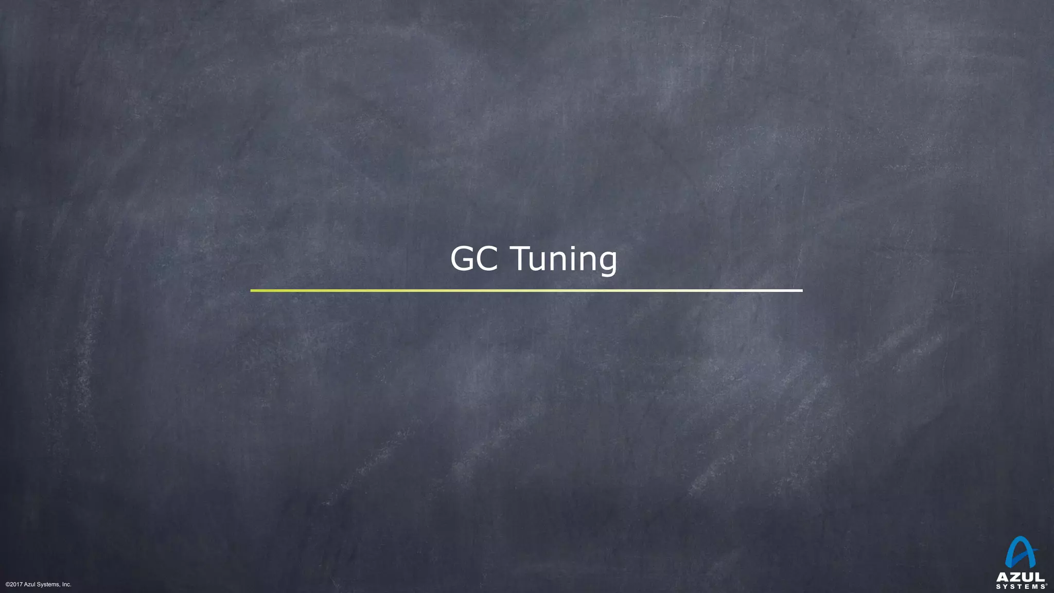 ©2017 Azul Systems, Inc.	 	 	 	 	 	
GC Tuning
 