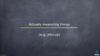 ©2017 Azul Systems, Inc.	 	 	 	 	 	
Actually measuring things
(e.g. jHiccup)
 