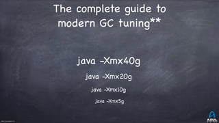 ©2017 Azul Systems, Inc.	 	 	 	 	 	
java -Xmx40g

The complete guide to
modern GC tuning**
java -Xmx20g

java -Xmx10g

java -Xmx5g
 