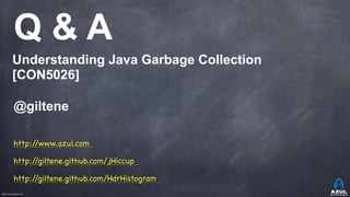 ©2017 Azul Systems, Inc.	 	 	 	 	 	
Q & A
Understanding Java Garbage Collection
[CON5026]
@giltene
http://www.azul.com
http://giltene.github.com/jHiccup 

http://giltene.github.com/HdrHistogram
 
