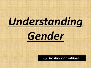 Understanding
Gender
By. Roshni bhambhani
 