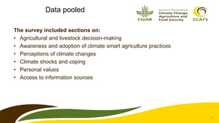 3
Data pooled
The survey included sections on:
• Agricultural and livestock decision-making
• Awareness and adoption of cl...