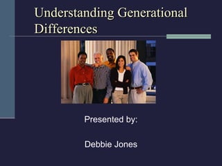Understanding Generational
Differences




        Presented by:

        Debbie Jones
 