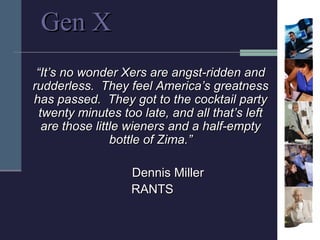 Gen X
 “It’s no wonder Xers are angst-ridden and
rudderless. They feel America’s greatness
has passed. They got to the coc...