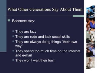 What Other Generations Say About Them

 Boomers say:


   They are lazy
   They are rude and lack social skills
   The...