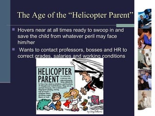 The Age of the “Helicopter Parent”
   Hovers near at all times ready to swoop in and
    save the child from whatever per...