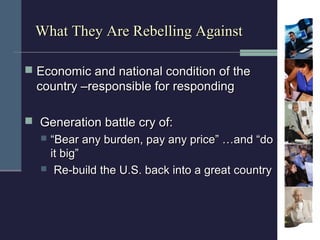 What They Are Rebelling Against

 Economic and national condition of the
  country –responsible for responding

 Generat...