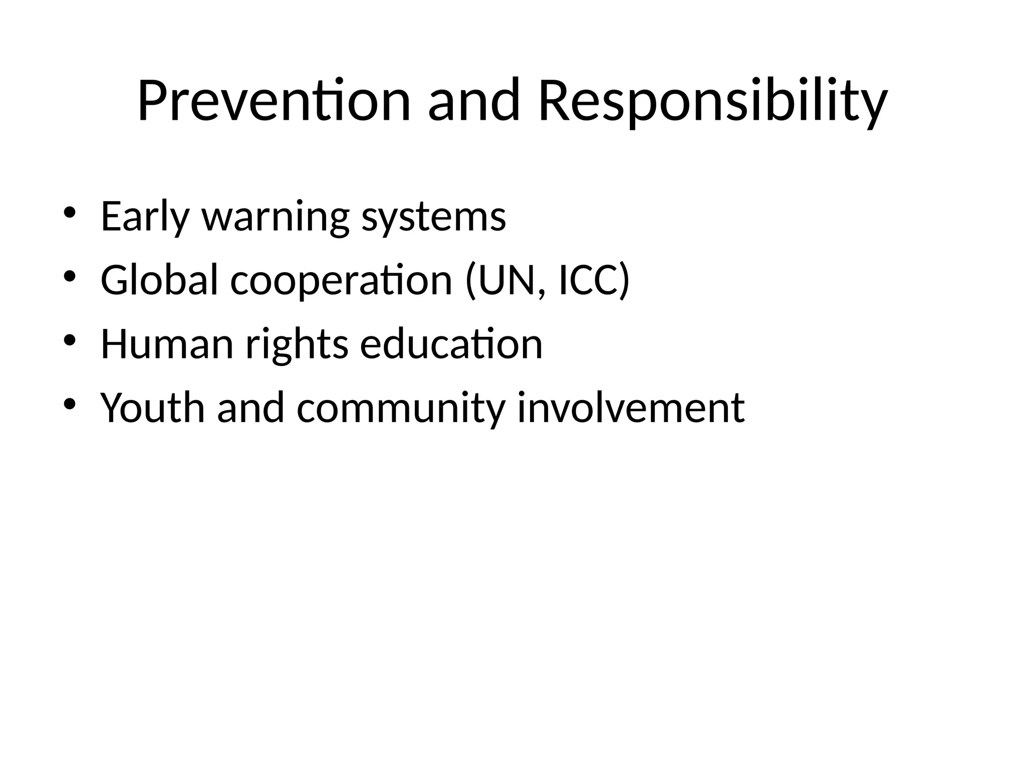 Prevention and Responsibility
• Early warning systems
• Global cooperation (UN, ICC)
• Human rights education
• Youth and community involvement
 