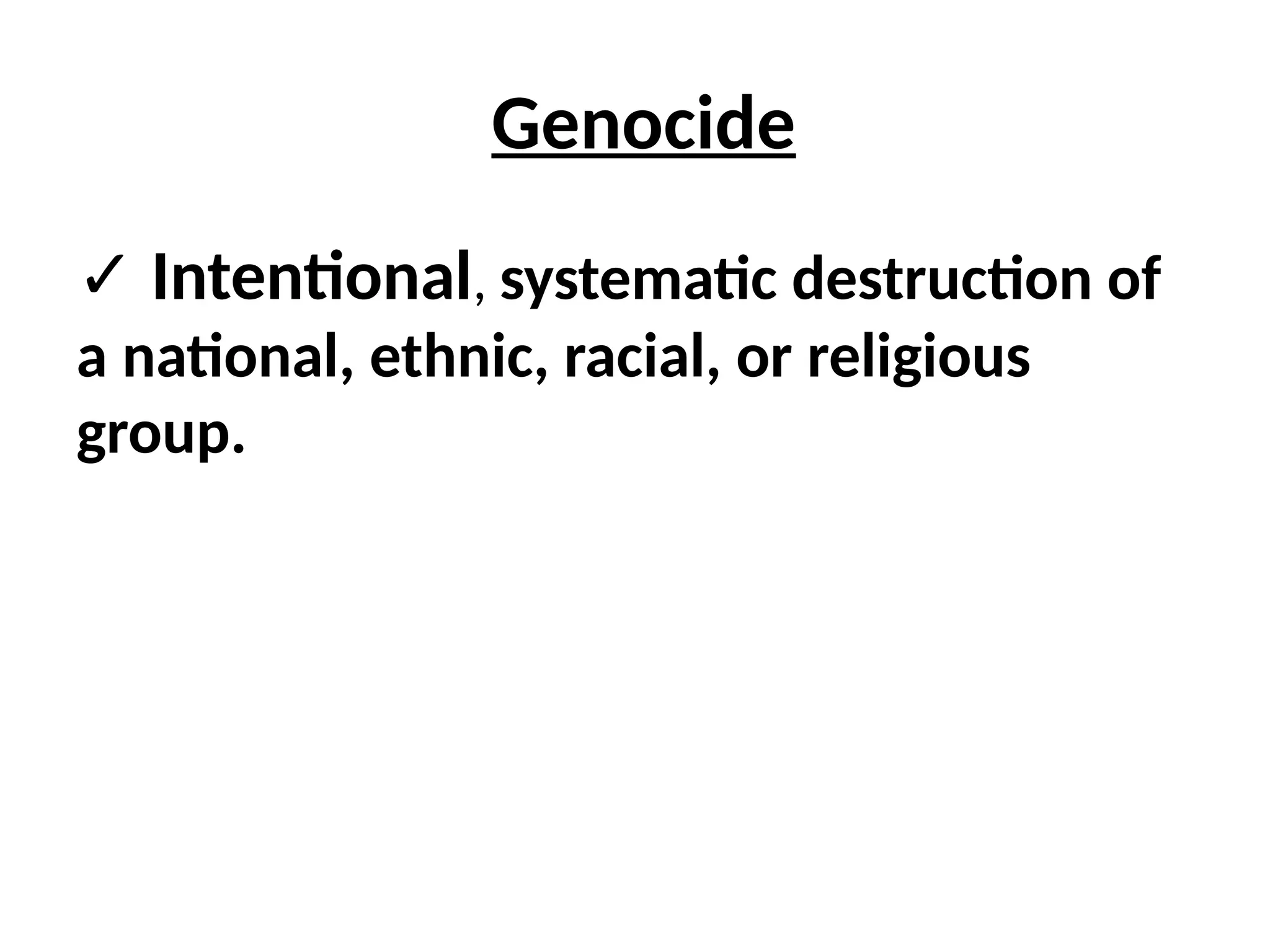 Genocide
✓ Intentional, systematic destruction of
a national, ethnic, racial, or religious
group.
 