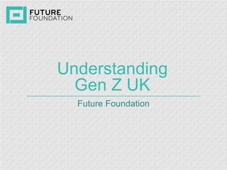 Understanding Gen Z UK 
Future Foundation  