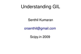 Understanding GIL
Senthil Kumaran
orsenthil@gmail.com 
Scipy.in 2009 

 

 

 