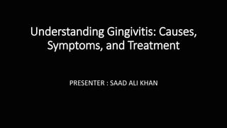 Understanding Gingivitis: Causes,
Symptoms, and Treatment
PRESENTER : SAAD ALI KHAN
 