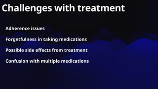 Challenges with treatment
Adherence issues
Forgetfulness in taking medications
Possible side effects from treatment
Confusion with multiple medications
 