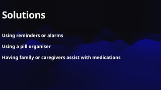 Solutions
Using reminders or alarms
Using a pill organiser
Having family or caregivers assist with medications
 
