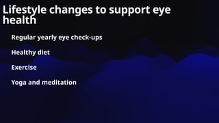 Lifestyle changes to support eye
health
Regular yearly eye check-ups
Healthy diet
Exercise
Yoga and meditation
 