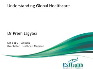Understanding Global Healthcare
Dr Prem Jagyasi
MD & CEO – ExHealth
Chief Editor – HealthFirst Magazine
 