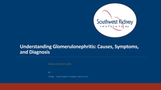 Understanding Glomerulonephritis: Causes, Symptoms,
and Diagnosis
W W W . S W K I D N E Y . C O M
B Y –
T E A M - S O U T H W E S T K I D N E Y I N S T I T U T E
 