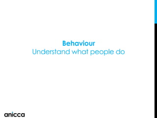 Behaviour
Understand what people do
 
