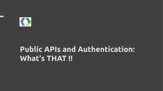 Public APIs and Authentication:
What's THAT !!
 
