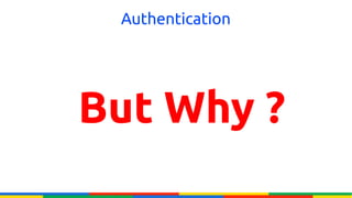 Authentication




But Why ?
 