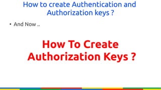 How to create Authentication and
             Authorization keys ?
●
    And Now ..



           How To Create
         Authorization Keys ?
 