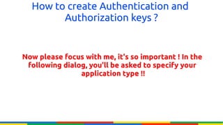 How to create Authentication and
        Authorization keys ?


Now please focus with me, it's so important ! In the
 following dialog, you'll be asked to specify your
                application type !!
 
