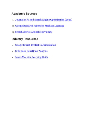 Academic Sources
1. Journal of AI and Search Engine Optimization (2024)
2. Google Research Papers on Machine Learning
3. SearchMetrics Annual Study 2023
Industry Resources
 Google Search Central Documentation
 SEMRush RankBrain Analysis
 Moz’s Machine Learning Guide
 