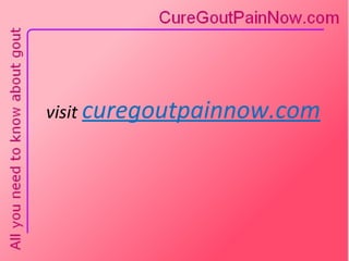 visit  curegoutpainnow.com 