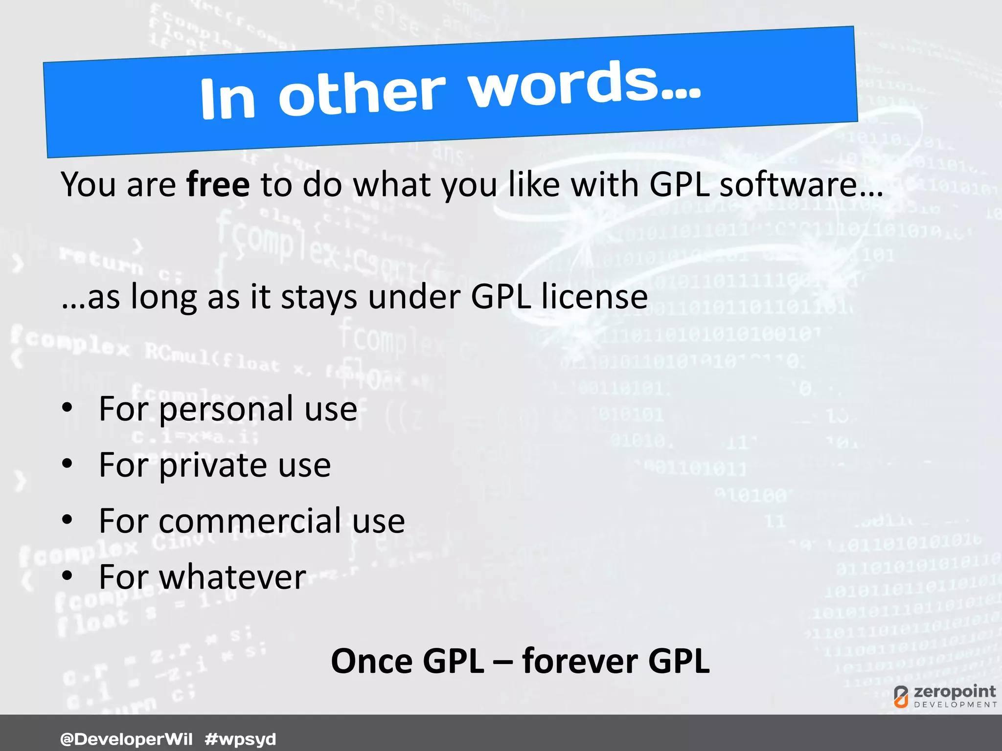 You are free to do what you like with GPL software…
…as long as it stays under GPL license
• For personal use
• For private use
• For commercial use
• For whatever
Once GPL – forever GPL
 