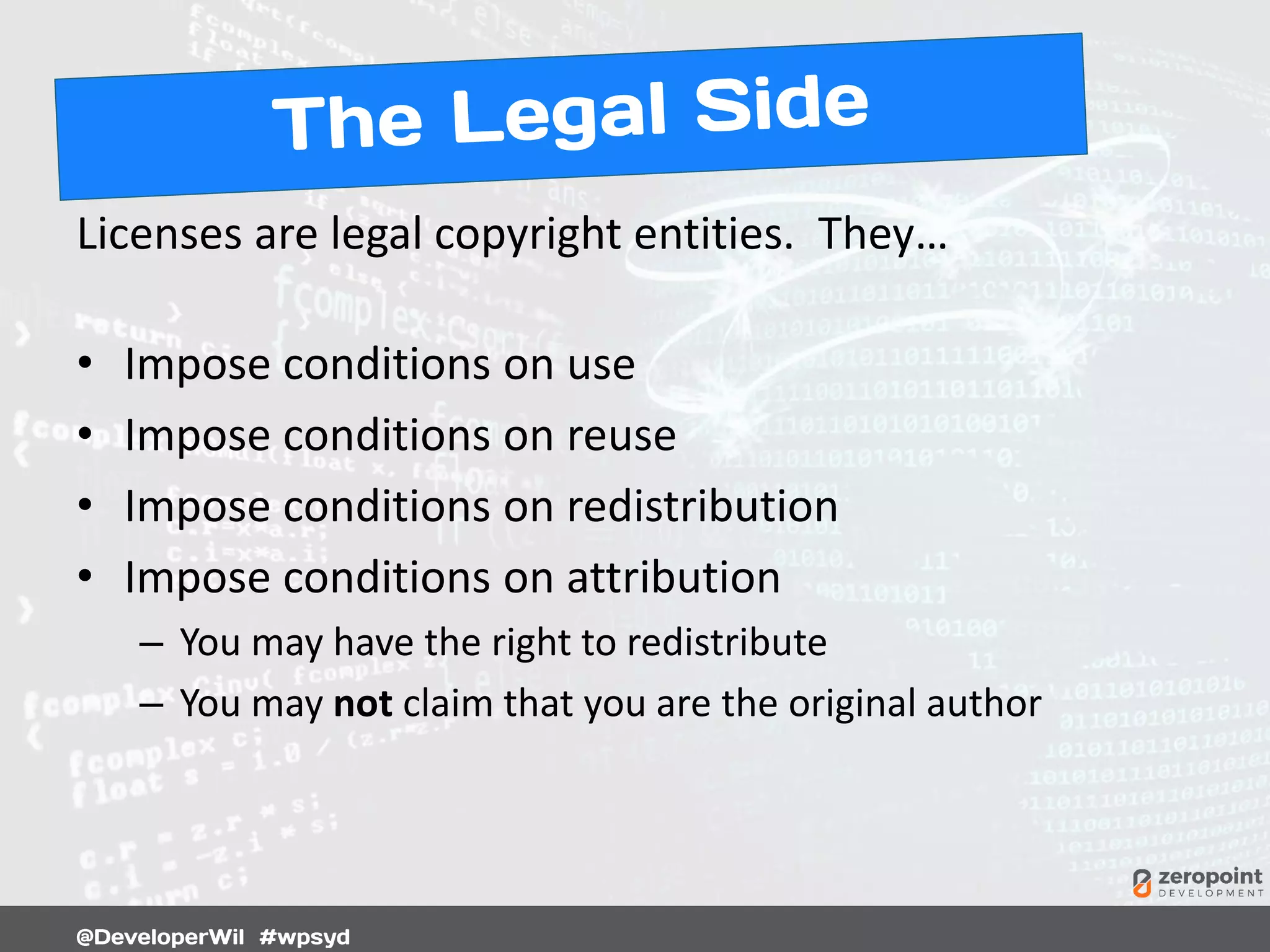 Licenses are legal copyright entities. They…
• Impose conditions on use
• Impose conditions on reuse
• Impose conditions on redistribution
• Impose conditions on attribution
– You may have the right to redistribute
– You may not claim that you are the original author
 