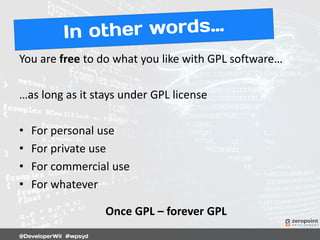 You are free to do what you like with GPL software…
…as long as it stays under GPL license
• For personal use
• For private use
• For commercial use
• For whatever
Once GPL – forever GPL
 