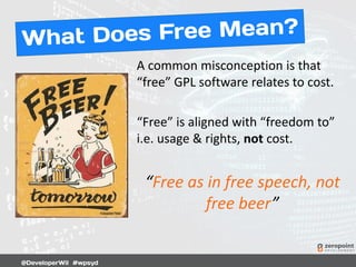 A common misconception is that
“free” GPL software relates to cost.
“Free” is aligned with “freedom to”
i.e. usage & rights, not cost.
“Free as in free speech, not
free beer”
 