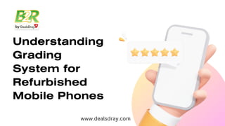 Understanding
Grading
System for
Refurbished
Mobile Phones
www.dealsdray.com
 