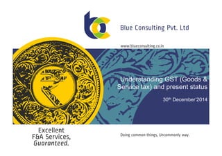 Understanding GST (Goods &
Service tax) and present status
30th December’2014
 