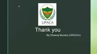 z
Thank you
~By Dheeraj Mundra (UPACA’in)
 