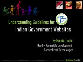 Understanding Guidelines for  Indian Government Websites By Mamta Tandel Head – Accessible Development  BarrierBreak Technologies 