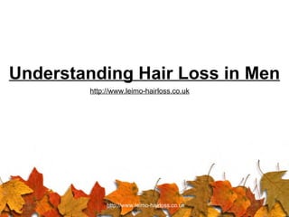 Understanding Hair Loss in Men
        http://www.leimo-hairloss.co.uk




             http://www.leimo-hairloss.co.uk
 