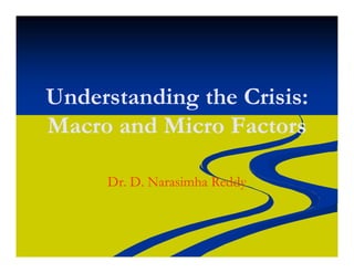 Understanding the Crisis:Understanding the Crisis:
Macro and Micro FactorsMacro and Micro Factors
Dr. D. NarasimhaDr. D. Narasimha ReddyReddy
 