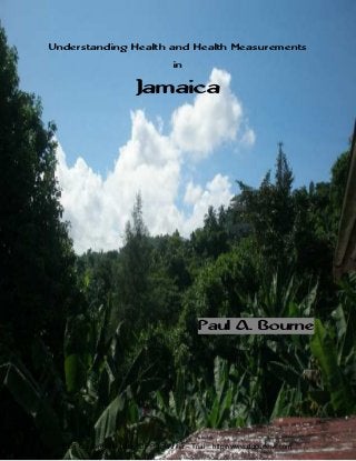 i
Understanding Health and Health Measurements
in
Jamaica
Paul A. Bourne
PDF Created with deskPDF PDF Writer - Trial :: http://www.docudesk.com
 