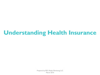Understanding Health Insurance




          Prepared by REV Media Marketing LLC
                       March 2010
 