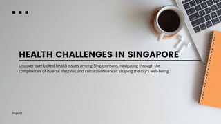 Page 01
HEALTH CHALLENGES IN SINGAPORE
Uncover overlooked health issues among Singaporeans, navigating through the
complexities of diverse lifestyles and cultural influences shaping the city's well-being.
 
