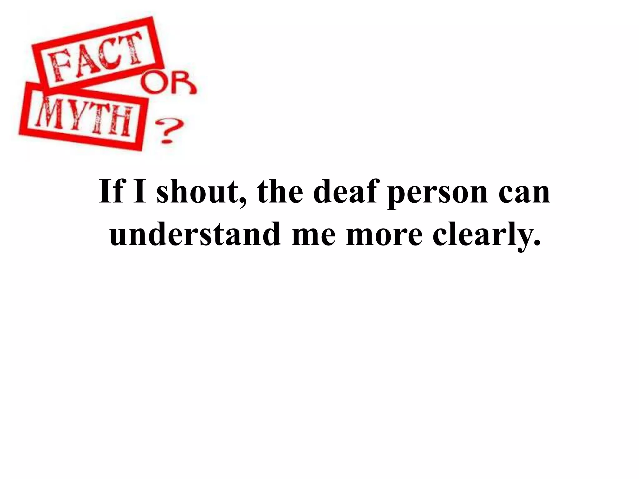 If I shout, the deaf person can
understand me more clearly.
 