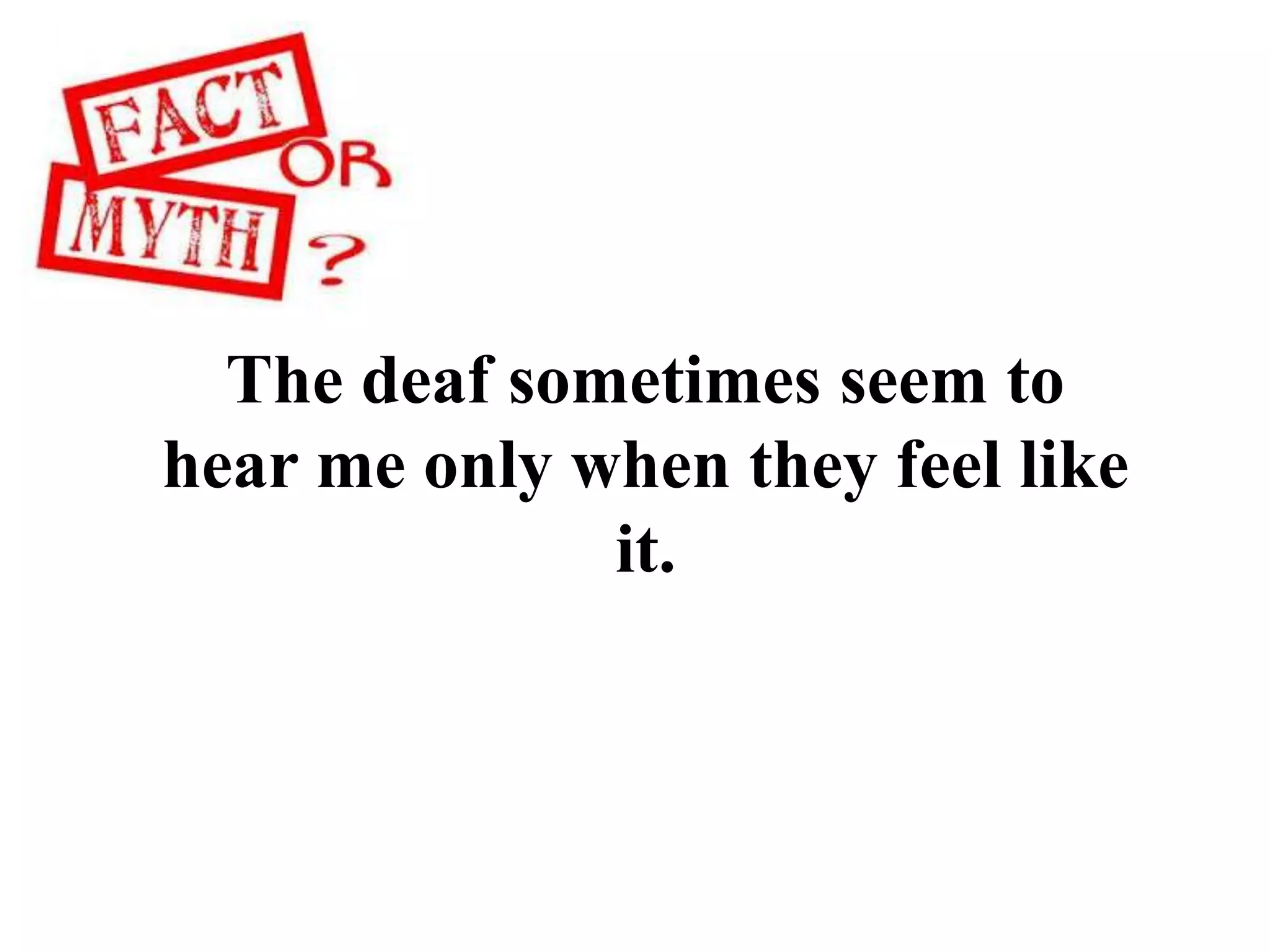 The deaf sometimes seem to
hear me only when they feel like
it.
 